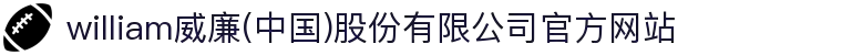 william威廉(中国)股份有限公司官方网站